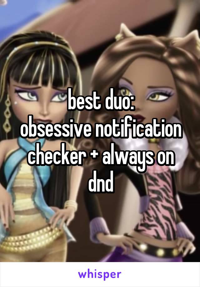 best duo:
obsessive notification checker + always on dnd