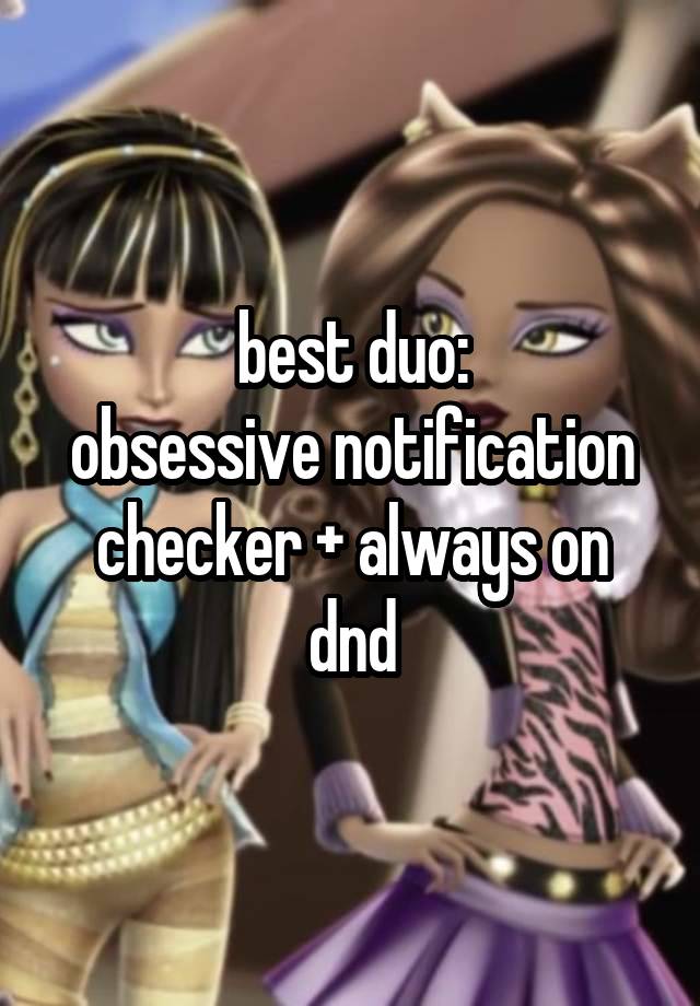 best duo:
obsessive notification checker + always on dnd