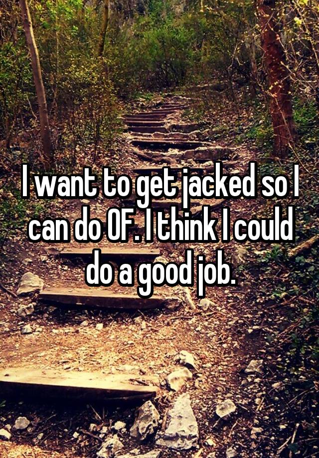 I want to get jacked so I can do OF. I think I could do a good job.