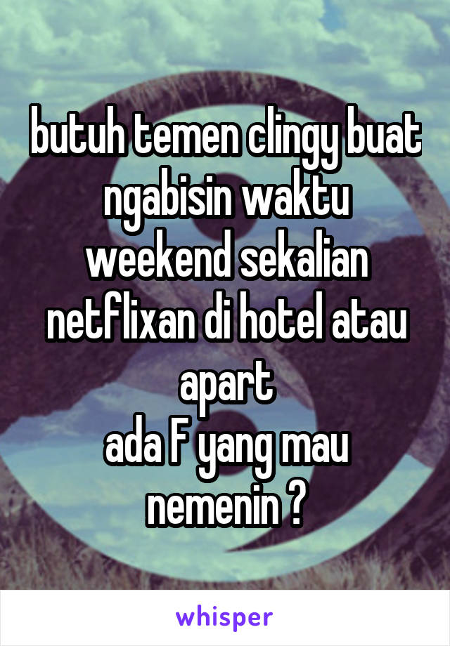 butuh temen clingy buat ngabisin waktu weekend sekalian netflixan di hotel atau apart
ada F yang mau nemenin ?