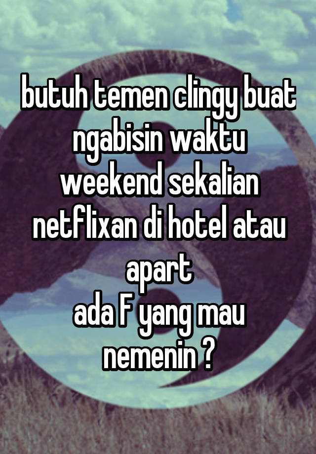 butuh temen clingy buat ngabisin waktu weekend sekalian netflixan di hotel atau apart
ada F yang mau nemenin ?