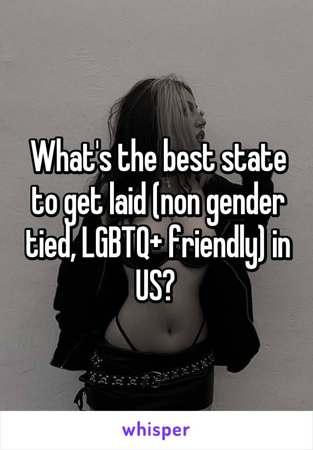 What's the best state to get laid (non gender tied, LGBTQ+ friendly) in US? 