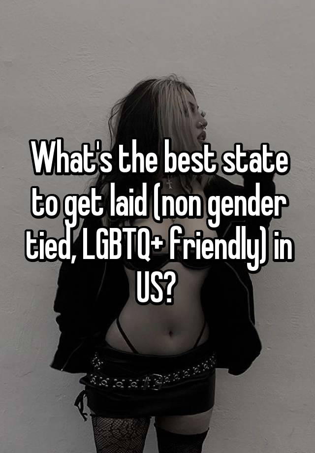 What's the best state to get laid (non gender tied, LGBTQ+ friendly) in US? 