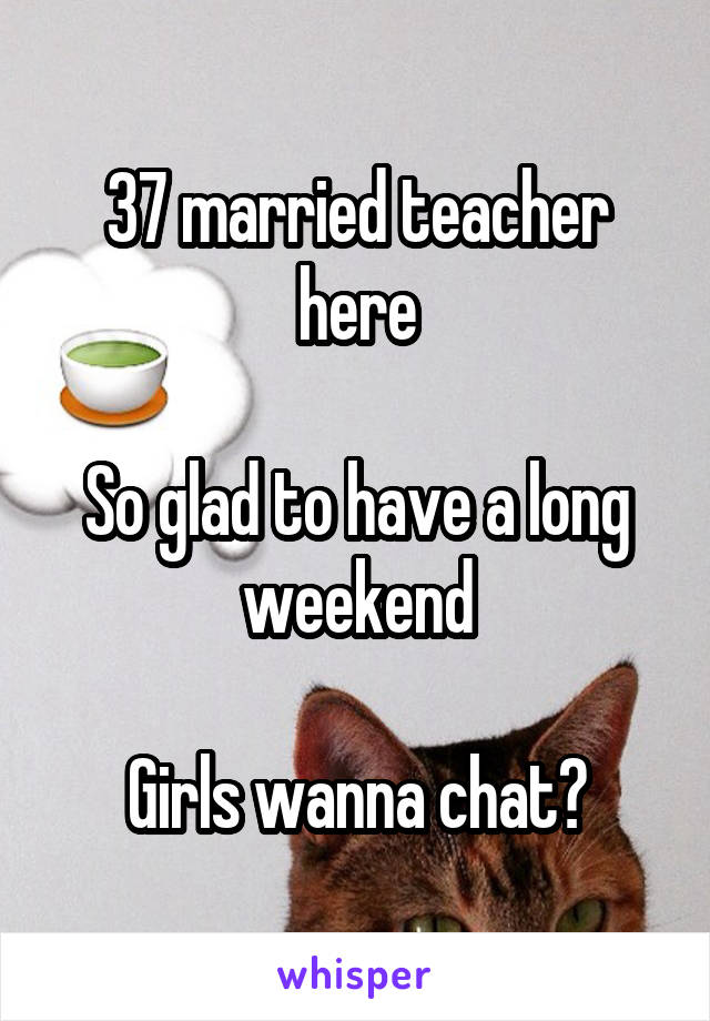 37 married teacher here

So glad to have a long weekend

Girls wanna chat?