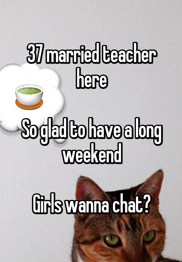 37 married teacher here

So glad to have a long weekend

Girls wanna chat?