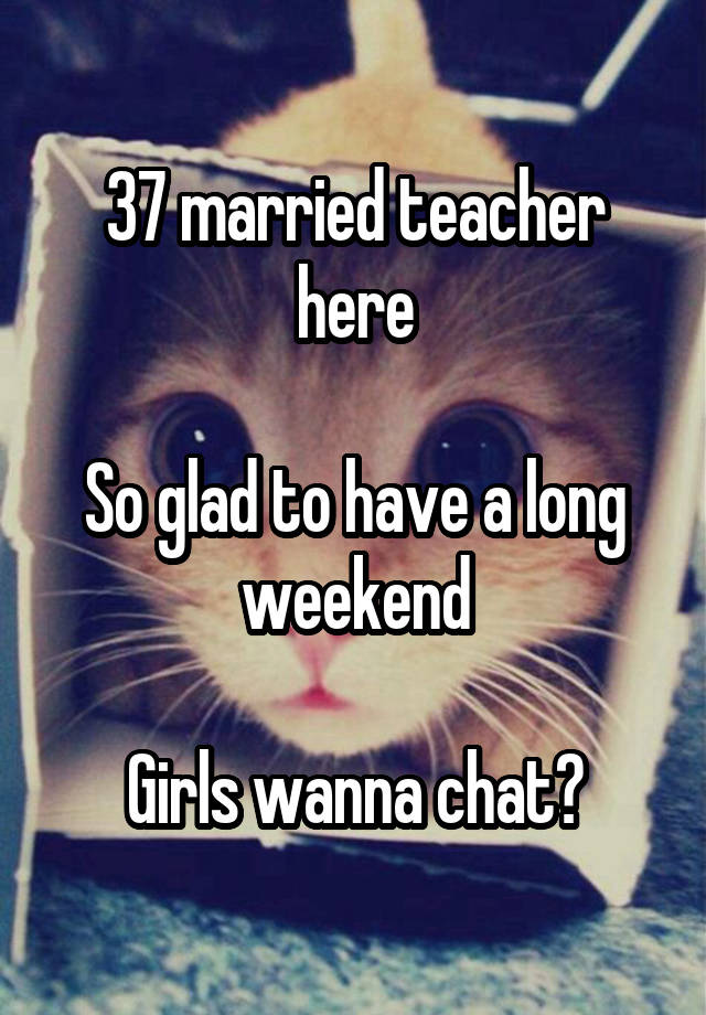  37 married teacher here

So glad to have a long weekend

Girls wanna chat?