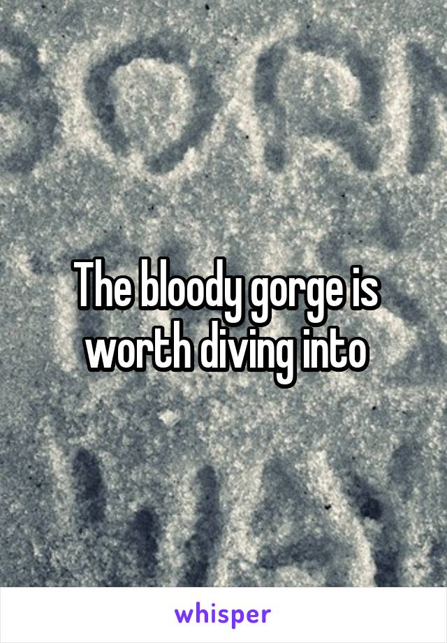 The bloody gorge is worth diving into