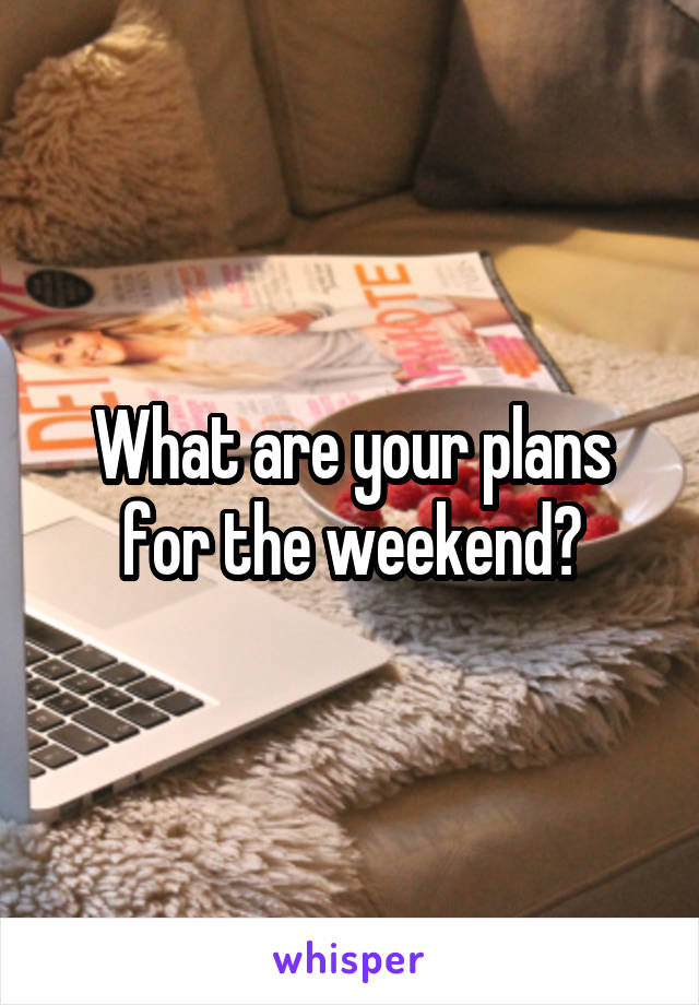 What are your plans for the weekend?