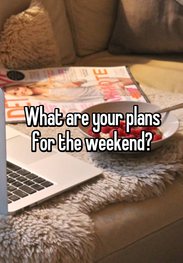 What are your plans for the weekend?