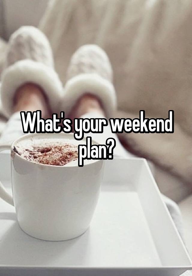 What's your weekend plan?