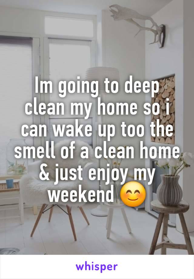 Im going to deep clean my home so i can wake up too the smell of a clean home & just enjoy my weekend 😊