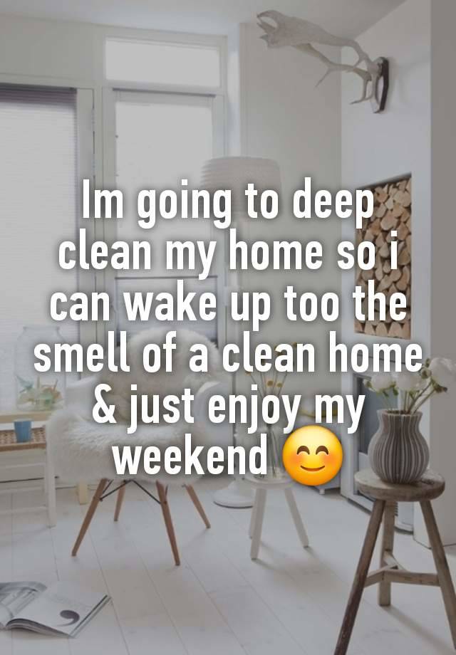 Im going to deep clean my home so i can wake up too the smell of a clean home & just enjoy my weekend 😊