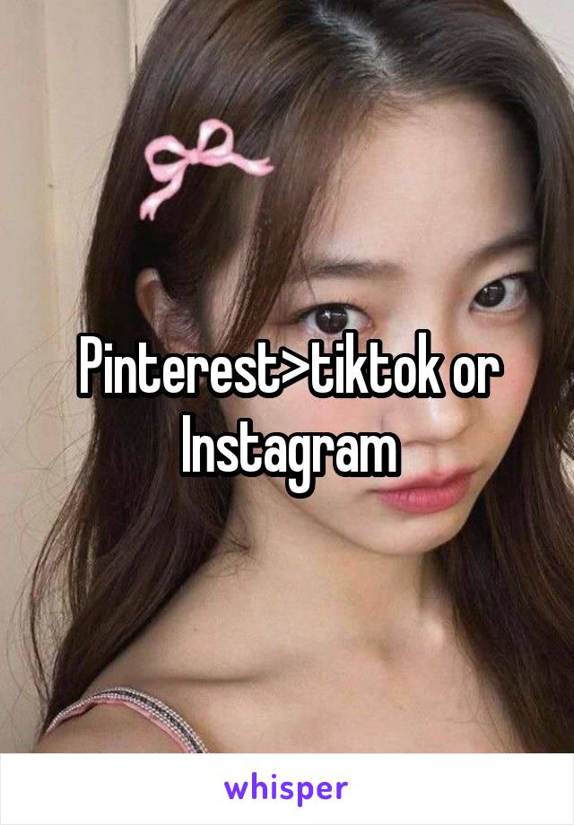 Pinterest>tiktok or Instagram