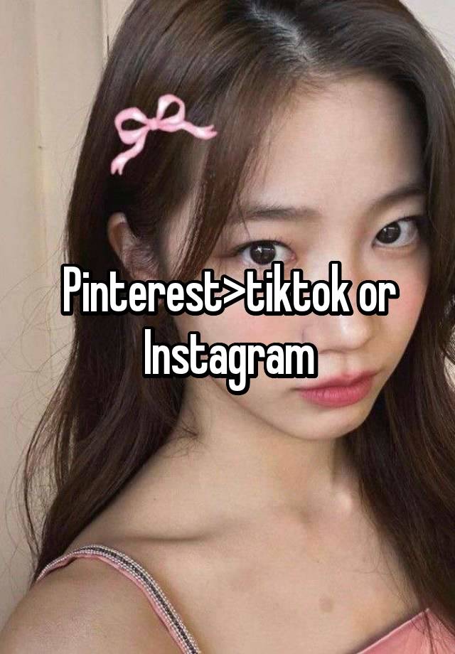 Pinterest>tiktok or Instagram