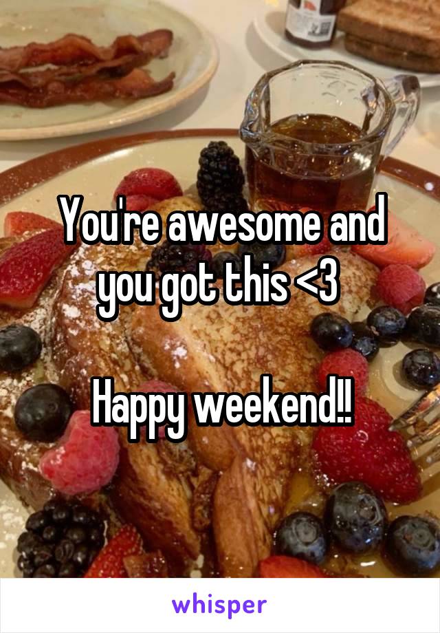 You're awesome and you got this <3 

Happy weekend!!