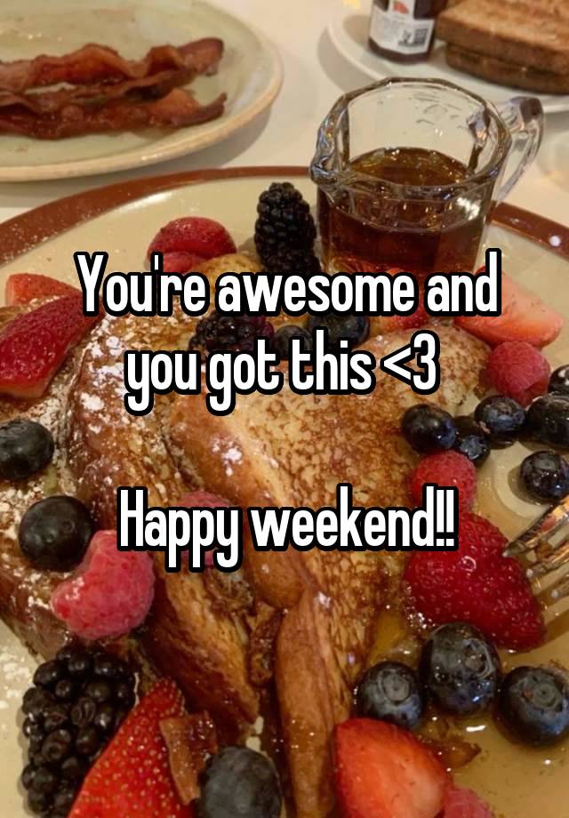 You're awesome and you got this <3 

Happy weekend!!