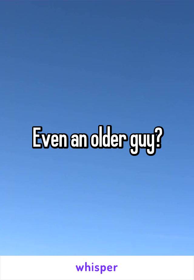 Even an older guy?