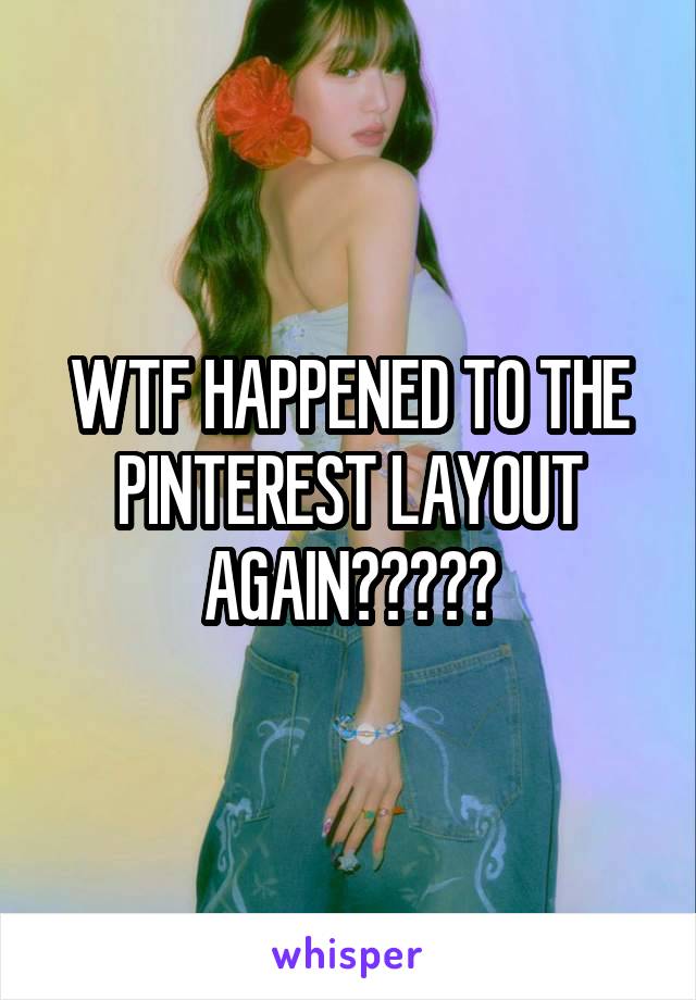 WTF HAPPENED TO THE PINTEREST LAYOUT AGAIN?????