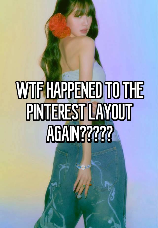 WTF HAPPENED TO THE PINTEREST LAYOUT AGAIN?????