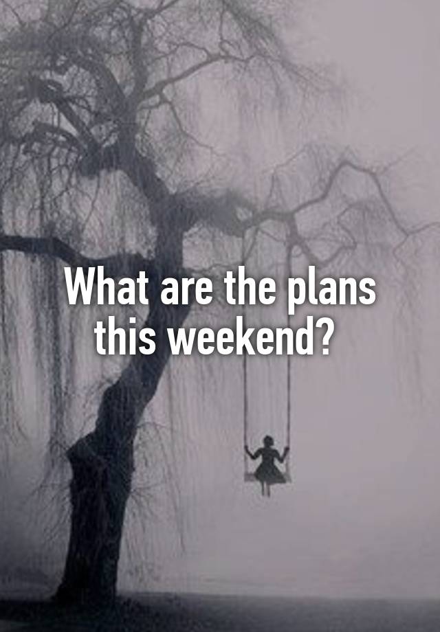 What are the plans this weekend? 