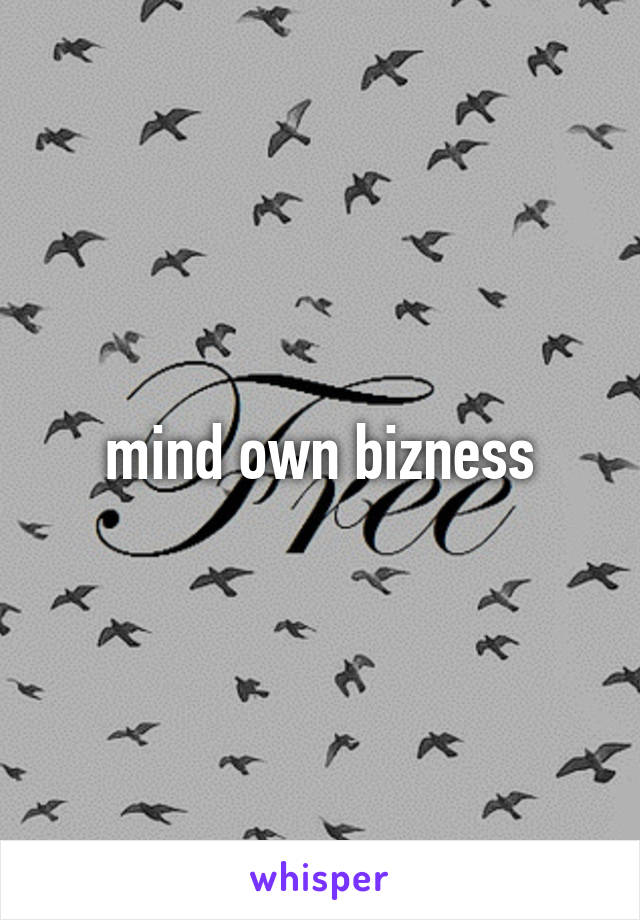 mind own bizness