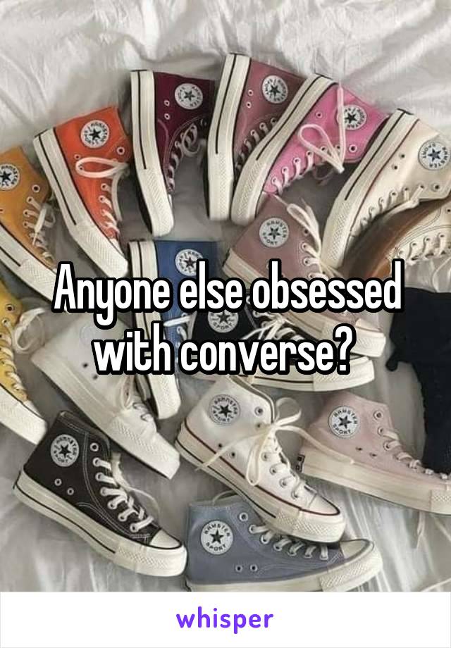 Anyone else obsessed with converse? 