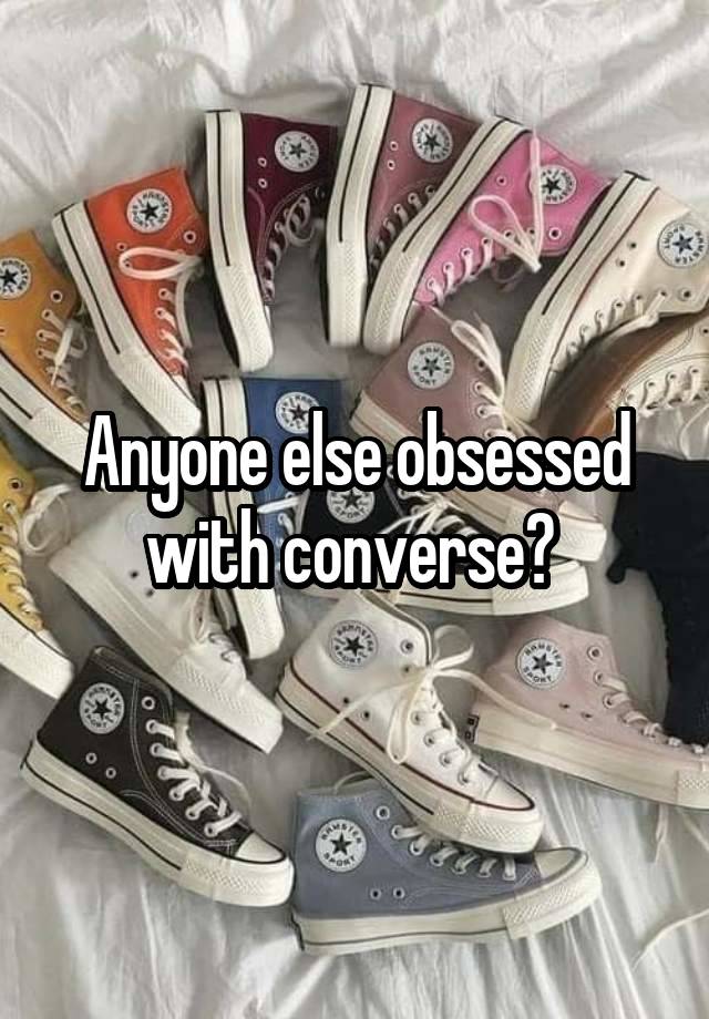 Anyone else obsessed with converse? 