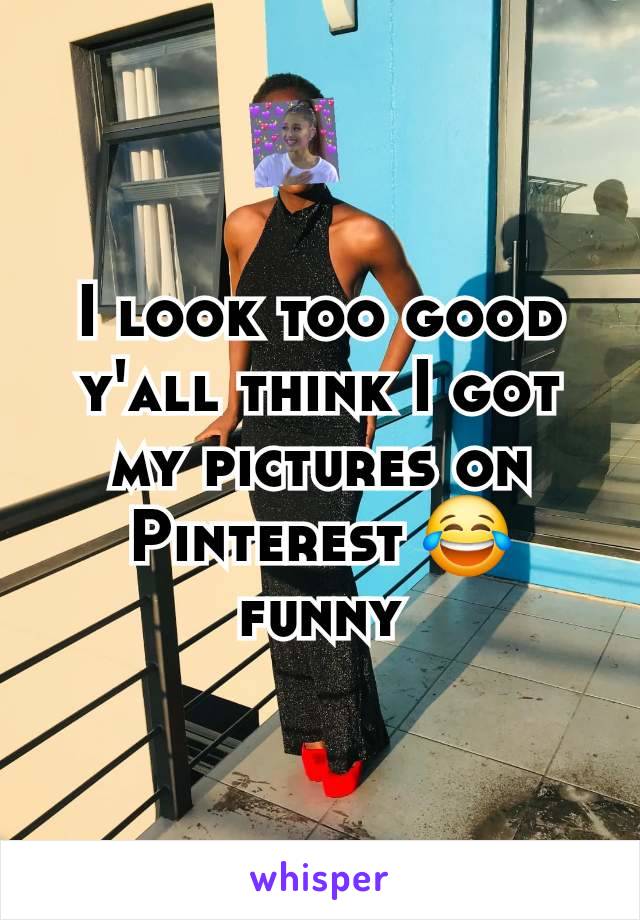 I look too good y'all think I got my pictures on Pinterest 😂 funny