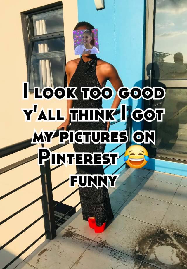 I look too good y'all think I got my pictures on Pinterest 😂 funny