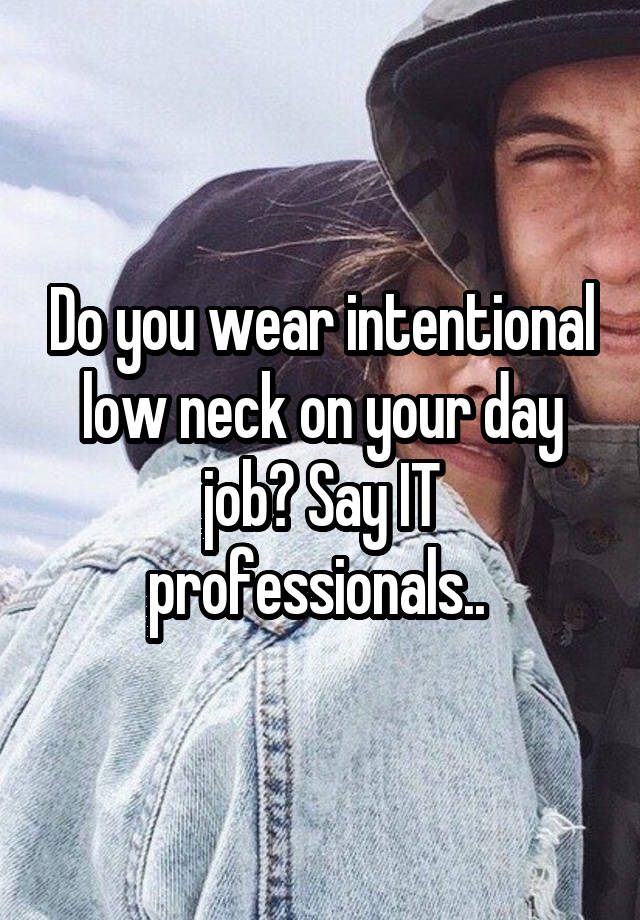 Do you wear intentional low neck on your day job? Say IT professionals.. 