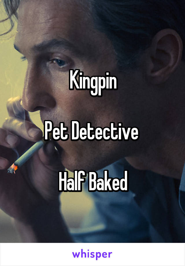 Kingpin

Pet Detective 

Half Baked