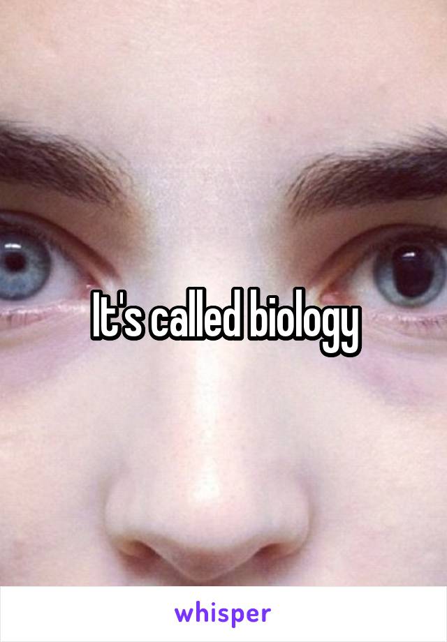 It's called biology