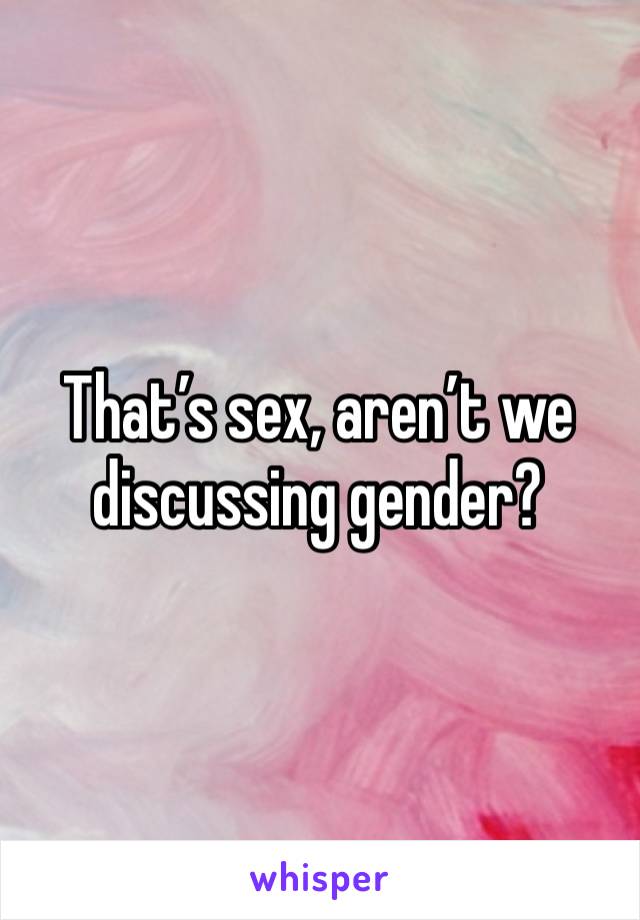 That’s sex, aren’t we discussing gender?