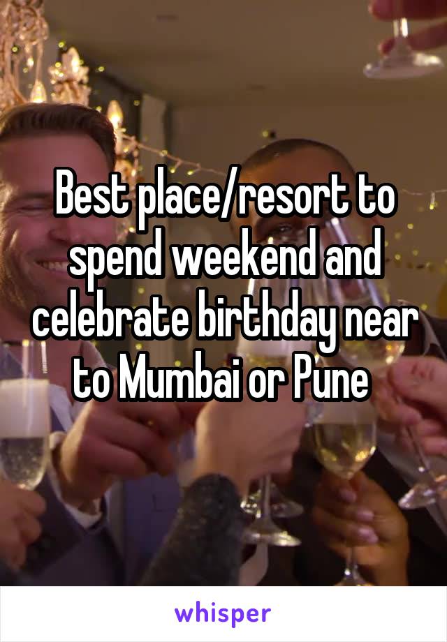 Best place/resort to spend weekend and celebrate birthday near to Mumbai or Pune 
