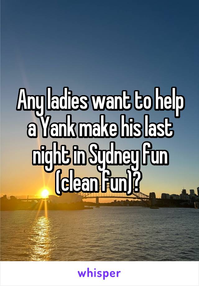 Any ladies want to help a Yank make his last night in Sydney fun (clean fun)? 