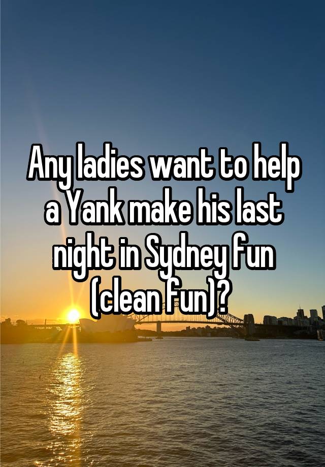 Any ladies want to help a Yank make his last night in Sydney fun (clean fun)? 