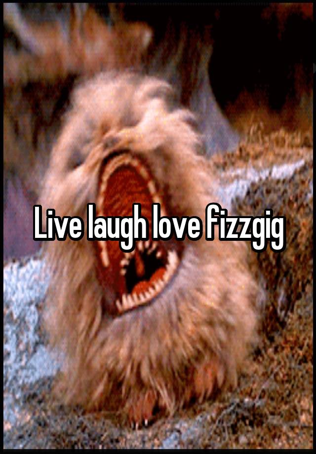 Live laugh love fizzgig