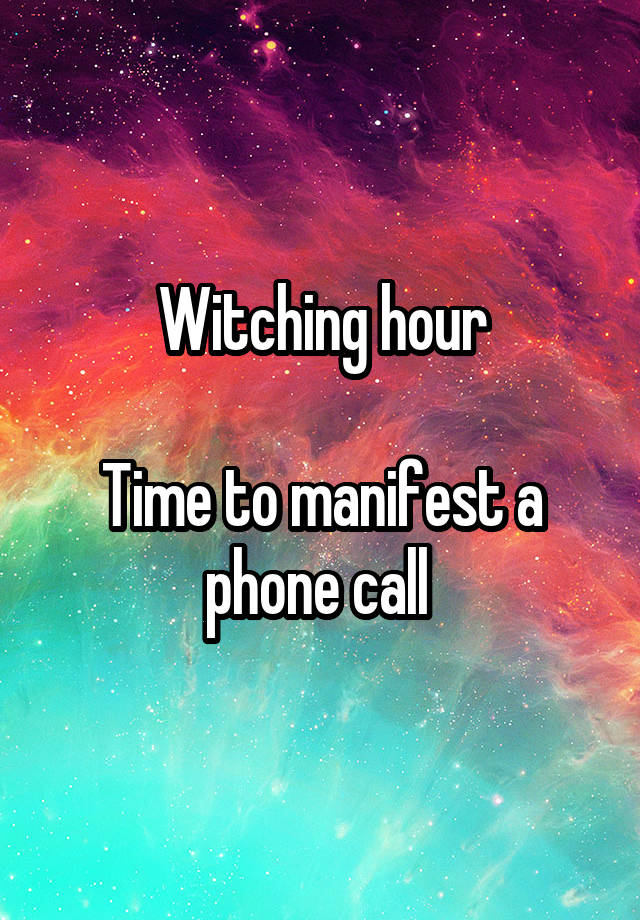 Witching hour

Time to manifest a phone call 