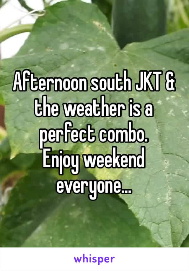 Afternoon south JKT & the weather is a perfect combo.
Enjoy weekend everyone…