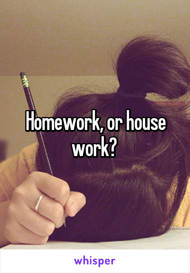 Homework, or house work? 