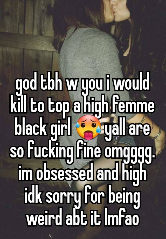 god tbh w you i would kill to top a high femme black girl 🥵 yall are so fucking fine omgggg. im obsessed and high idk sorry for being weird abt it lmfao