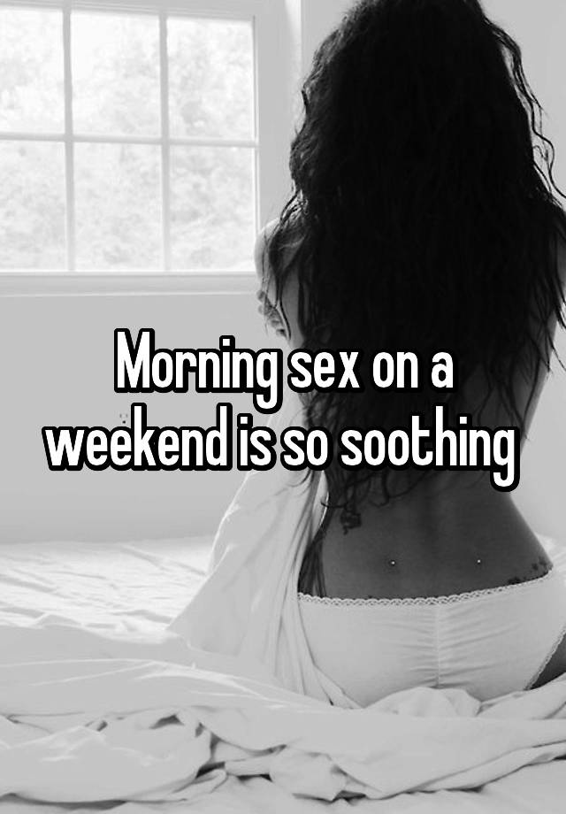 Morning sex on a weekend is so soothing 