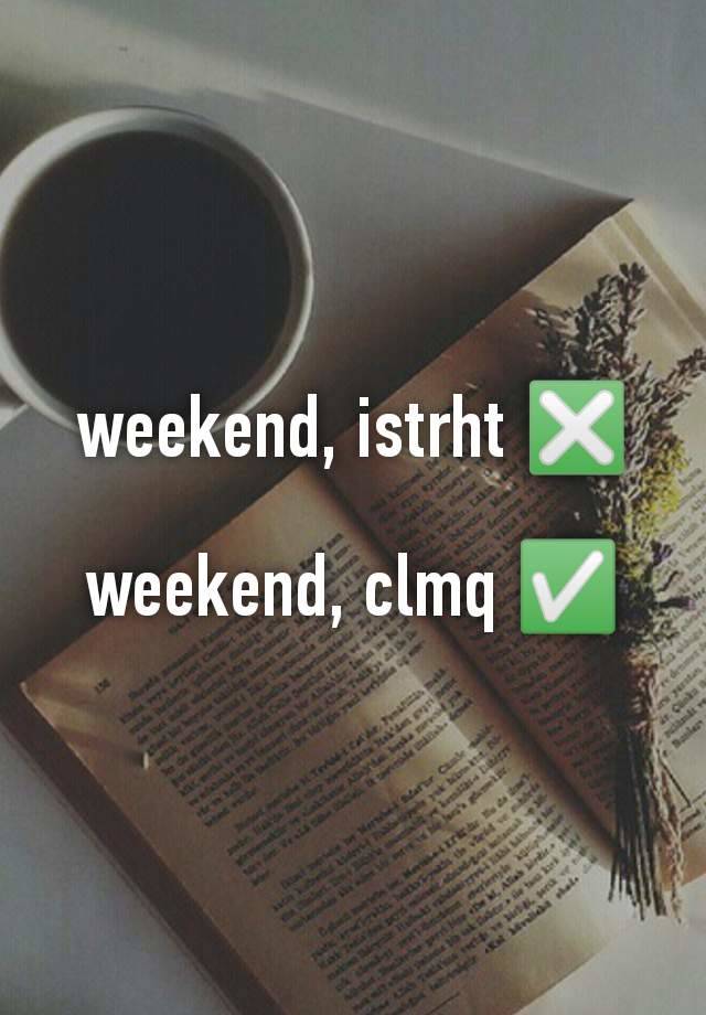 weekend, istrht ❎

weekend, clmq ✅