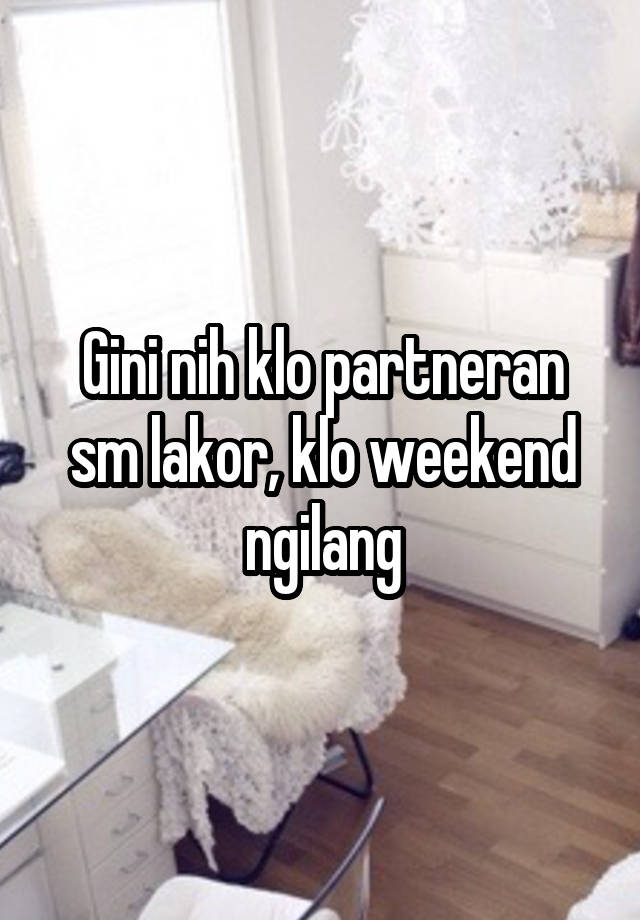 Gini nih klo partneran sm lakor, klo weekend ngilang