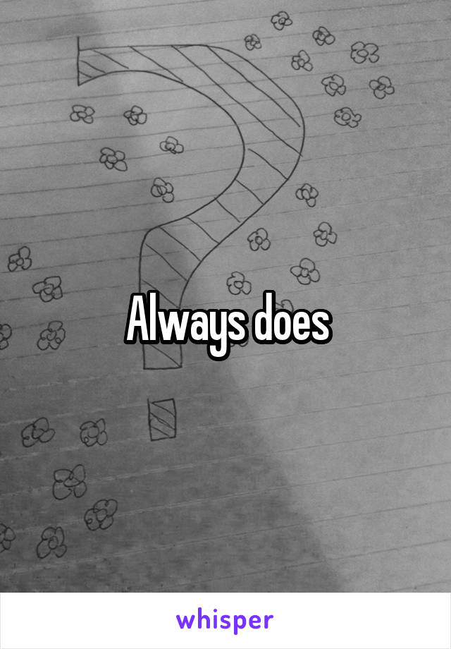 Always does