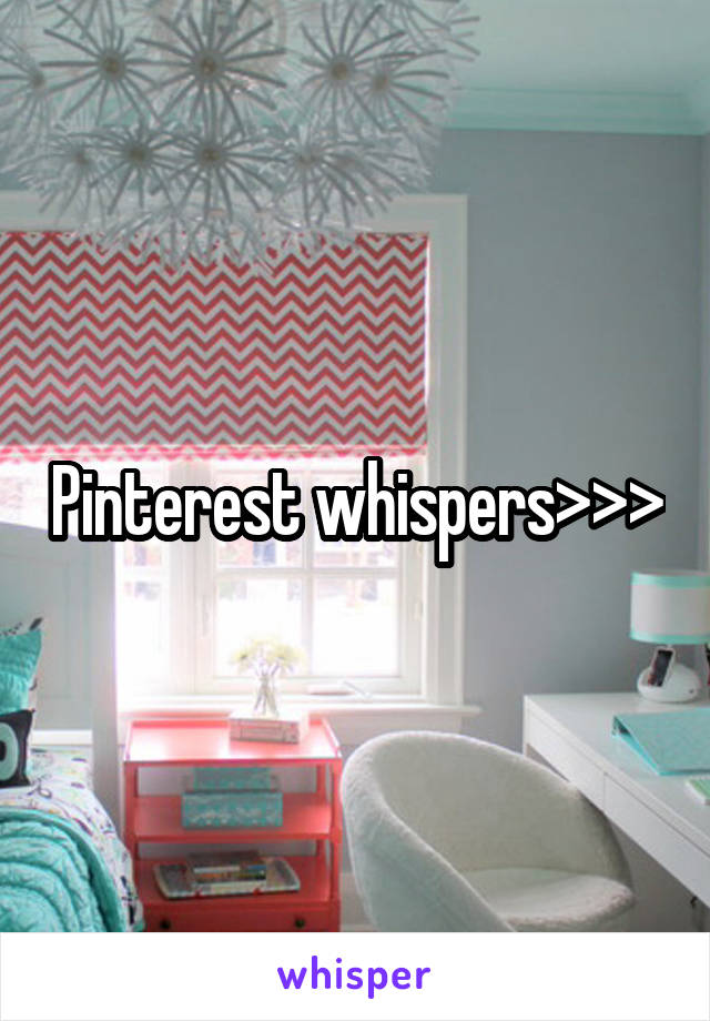 Pinterest whispers>>>