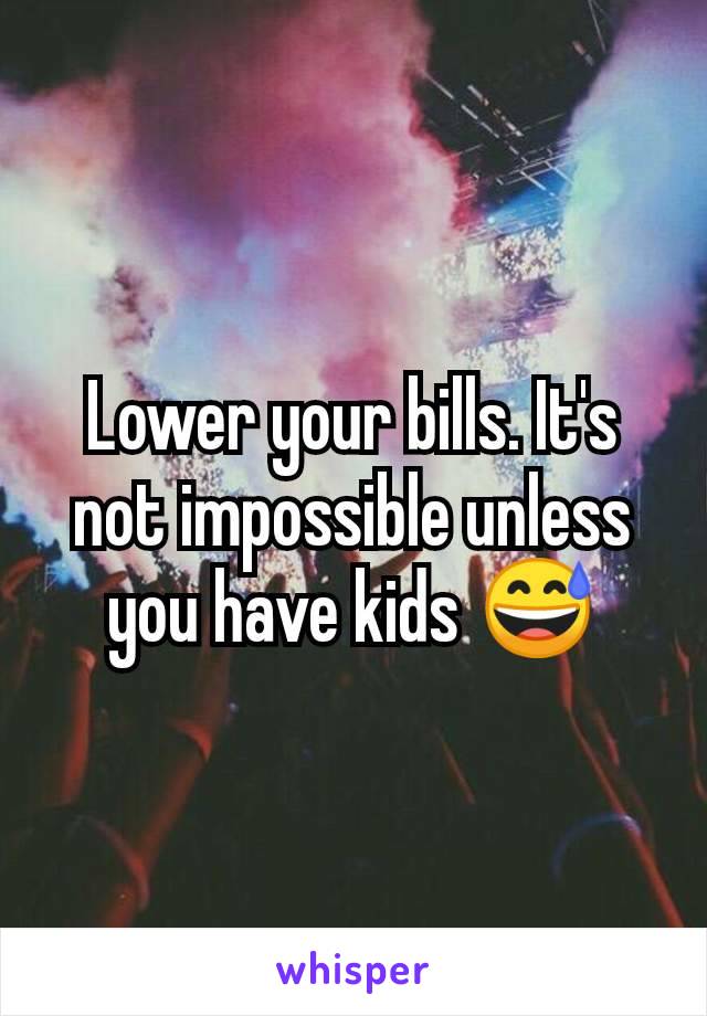 Lower your bills. It's not impossible unless you have kids 😅