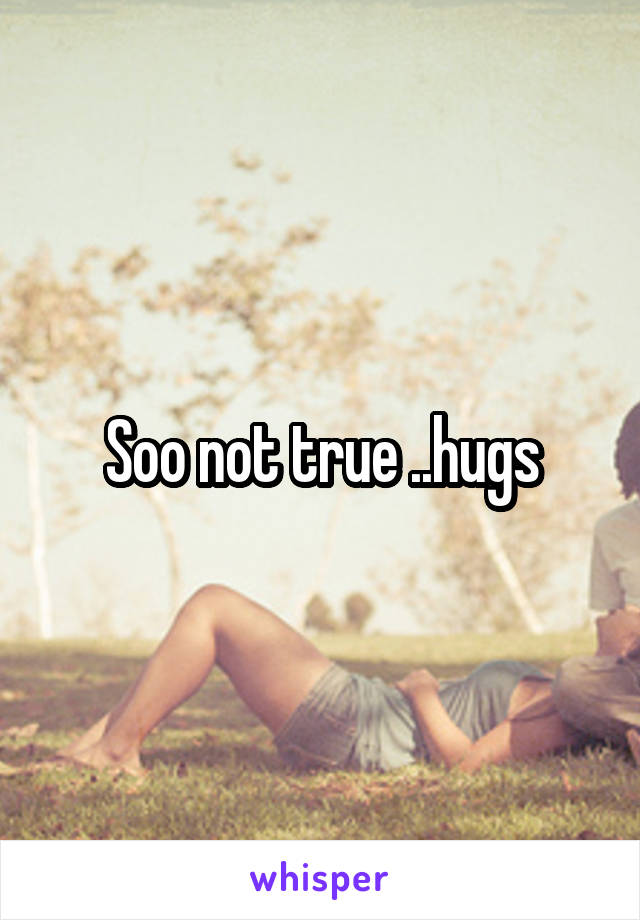 Soo not true ..hugs