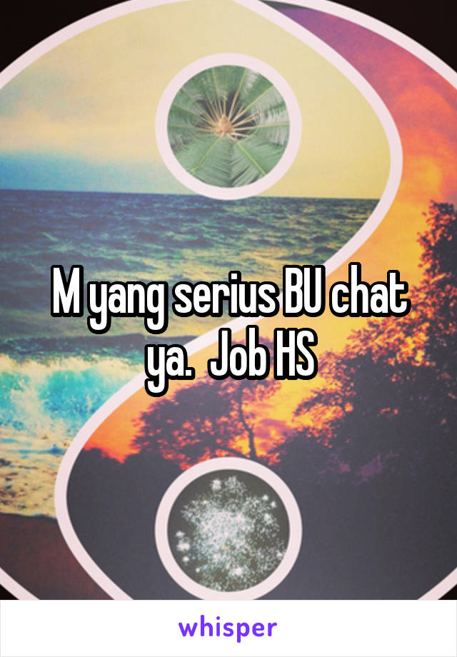 M yang serius BU chat ya.  Job HS