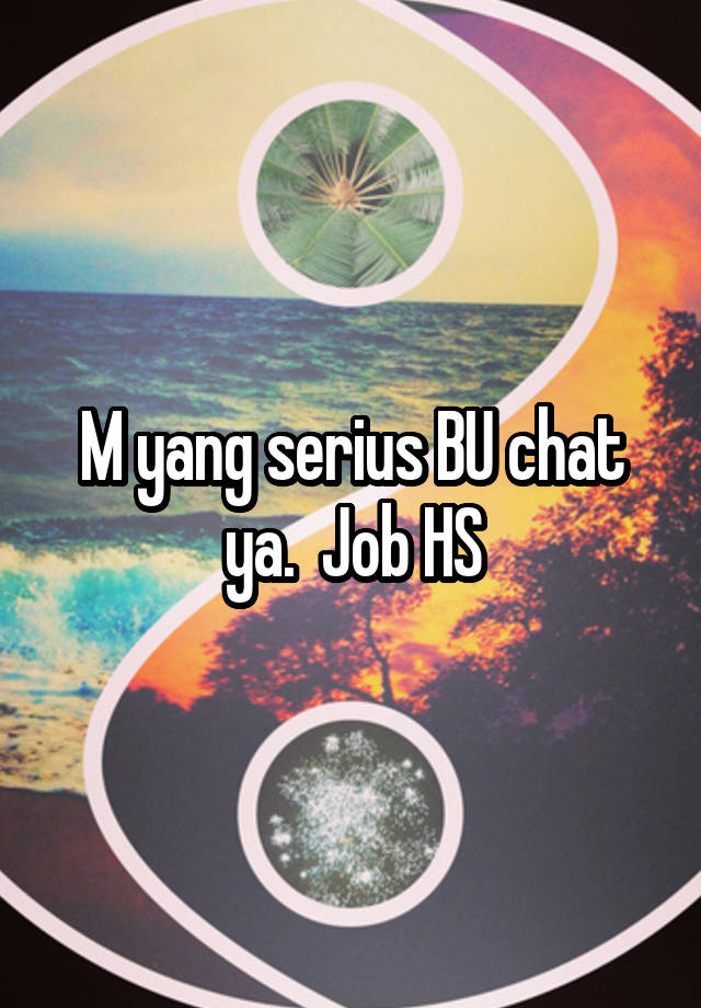 M yang serius BU chat ya.  Job HS